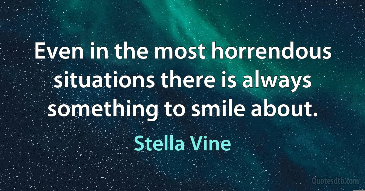 Even in the most horrendous situations there is always something to smile about. (Stella Vine)