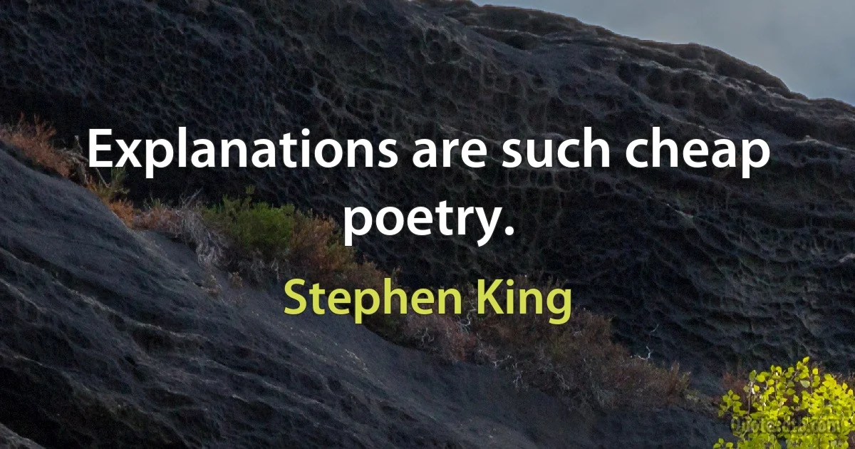 Explanations are such cheap poetry. (Stephen King)