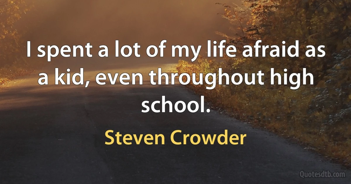 I spent a lot of my life afraid as a kid, even throughout high school. (Steven Crowder)