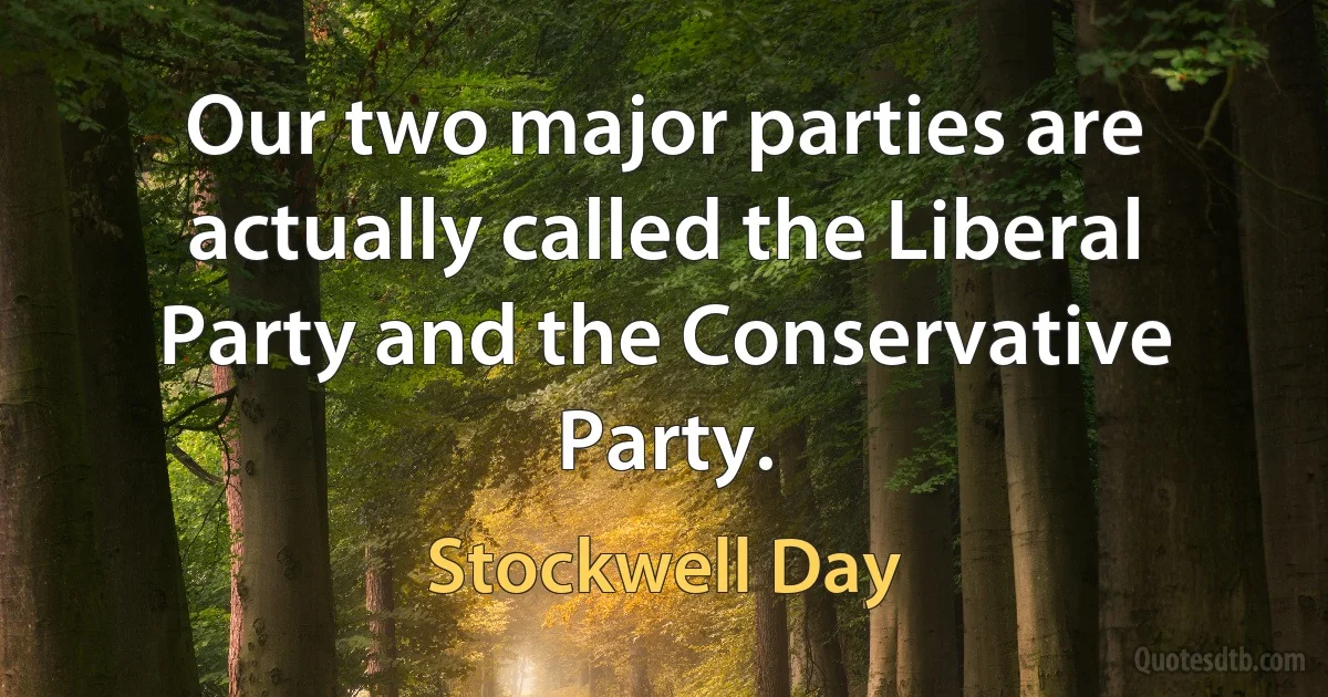 Our two major parties are actually called the Liberal Party and the Conservative Party. (Stockwell Day)