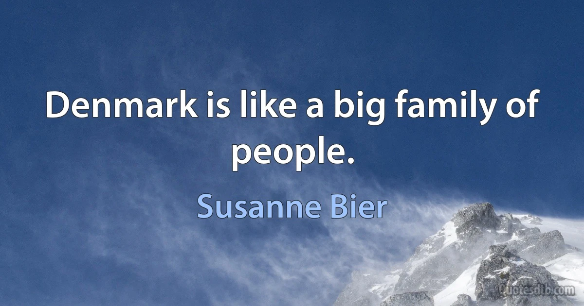 Denmark is like a big family of people. (Susanne Bier)