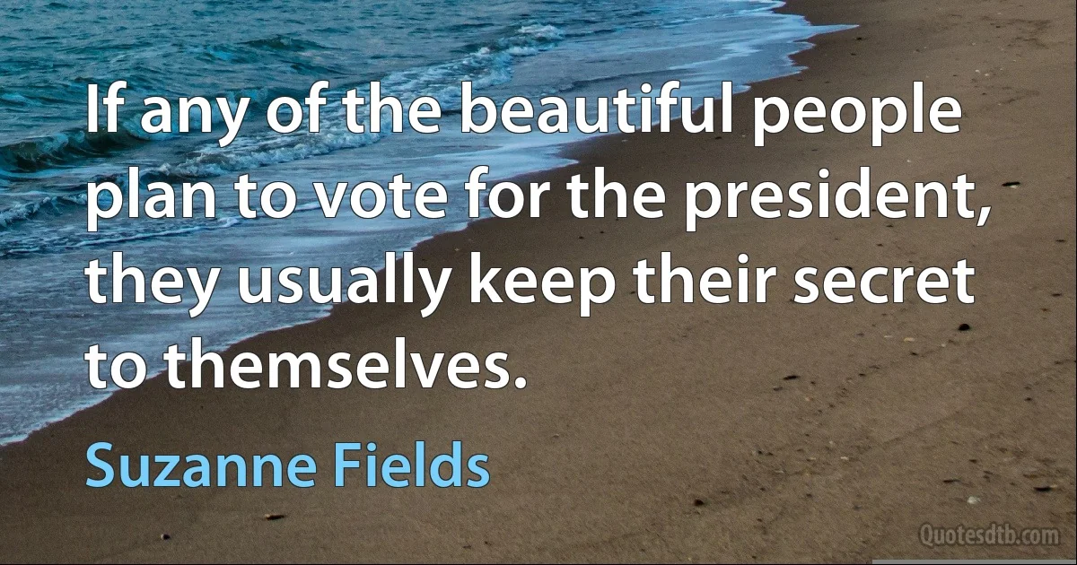 If any of the beautiful people plan to vote for the president, they usually keep their secret to themselves. (Suzanne Fields)