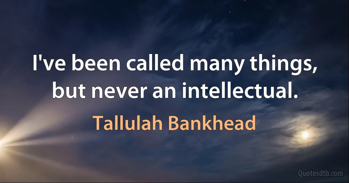 I've been called many things, but never an intellectual. (Tallulah Bankhead)