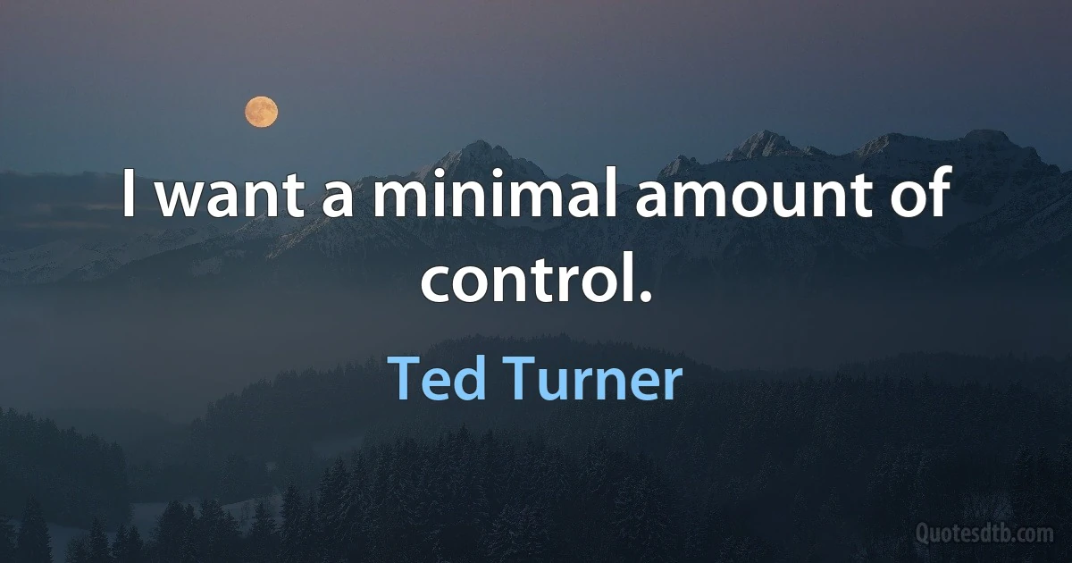 I want a minimal amount of control. (Ted Turner)