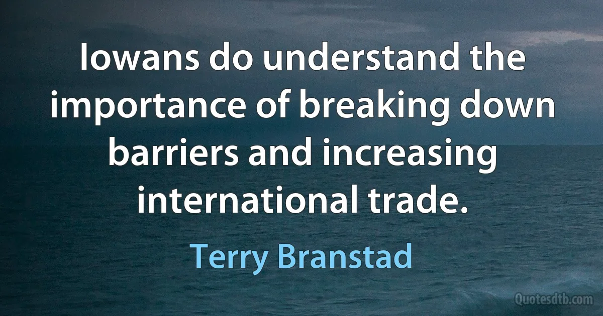 Iowans do understand the importance of breaking down barriers and increasing international trade. (Terry Branstad)