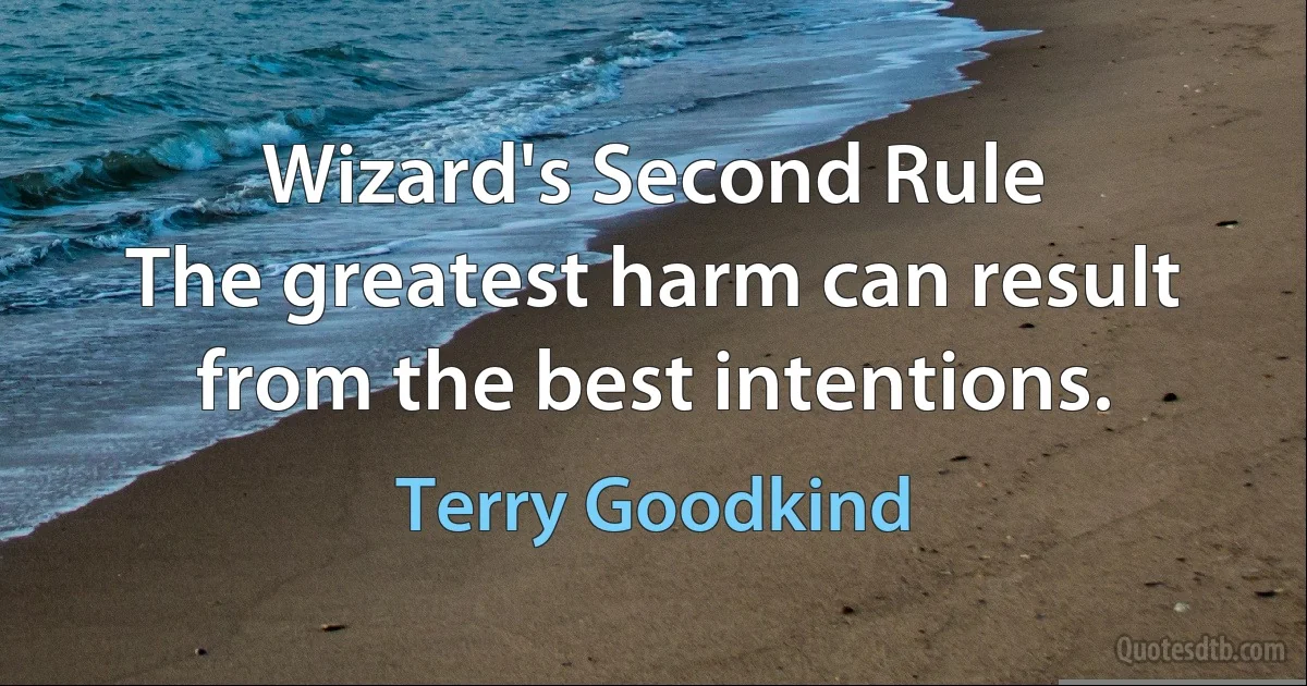 Wizard's Second Rule
The greatest harm can result from the best intentions. (Terry Goodkind)