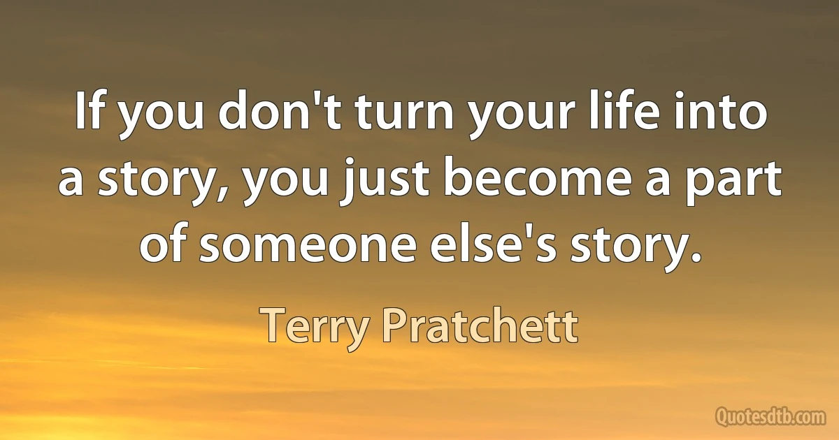 If you don't turn your life into a story, you just become a part of someone else's story. (Terry Pratchett)