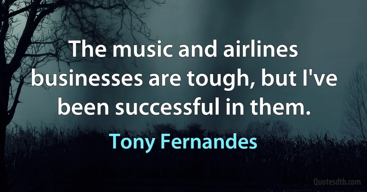 The music and airlines businesses are tough, but I've been successful in them. (Tony Fernandes)