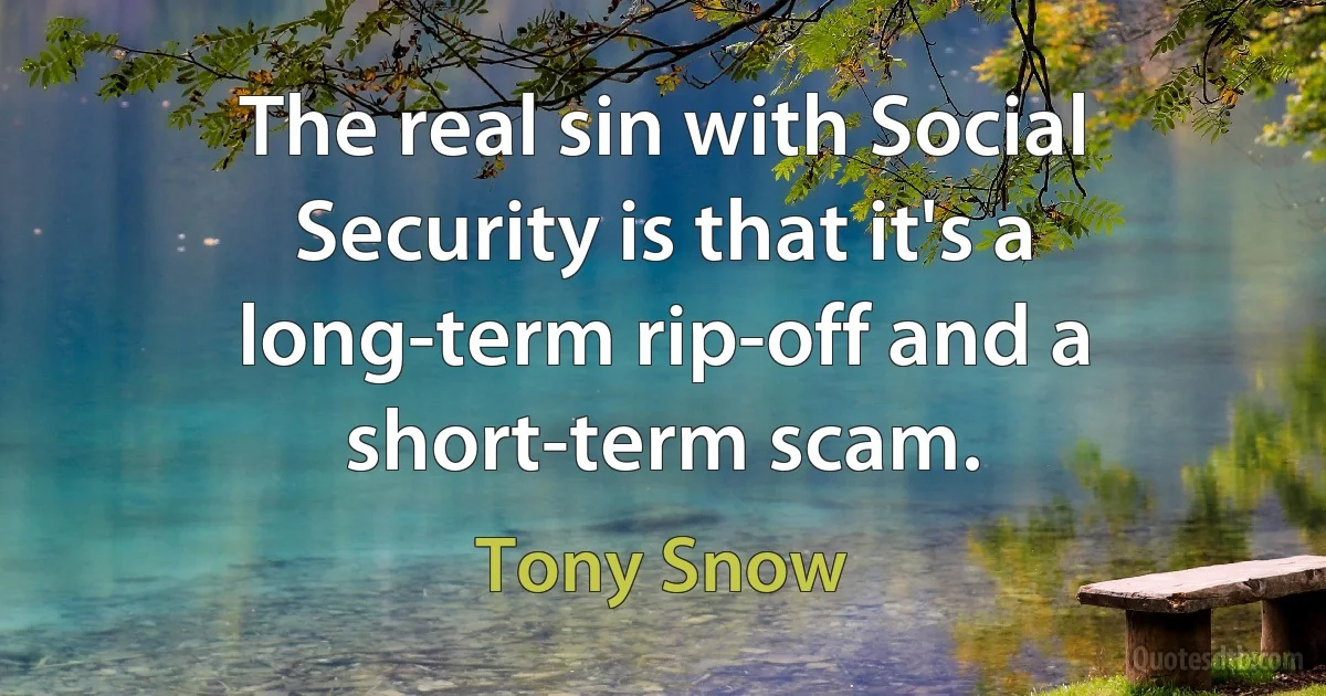 The real sin with Social Security is that it's a long-term rip-off and a short-term scam. (Tony Snow)