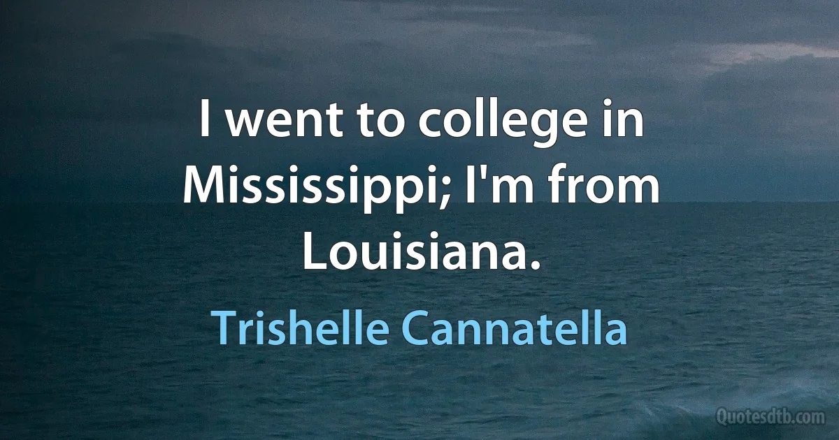 I went to college in Mississippi; I'm from Louisiana. (Trishelle Cannatella)