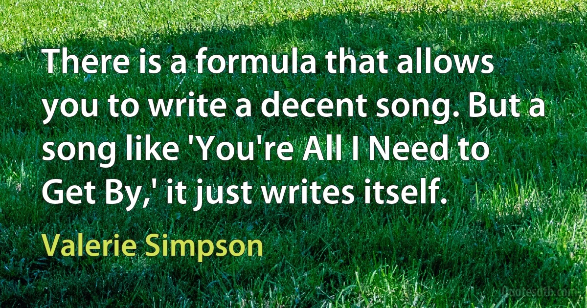 There is a formula that allows you to write a decent song. But a song like 'You're All I Need to Get By,' it just writes itself. (Valerie Simpson)