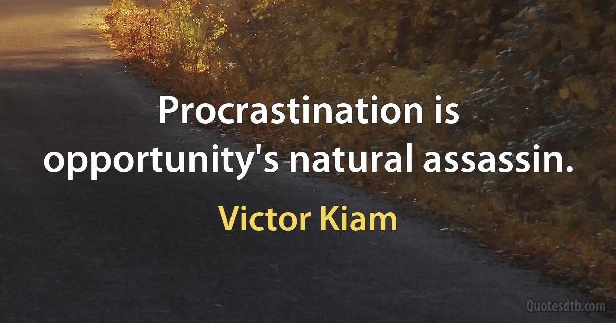 Procrastination is opportunity's natural assassin. (Victor Kiam)