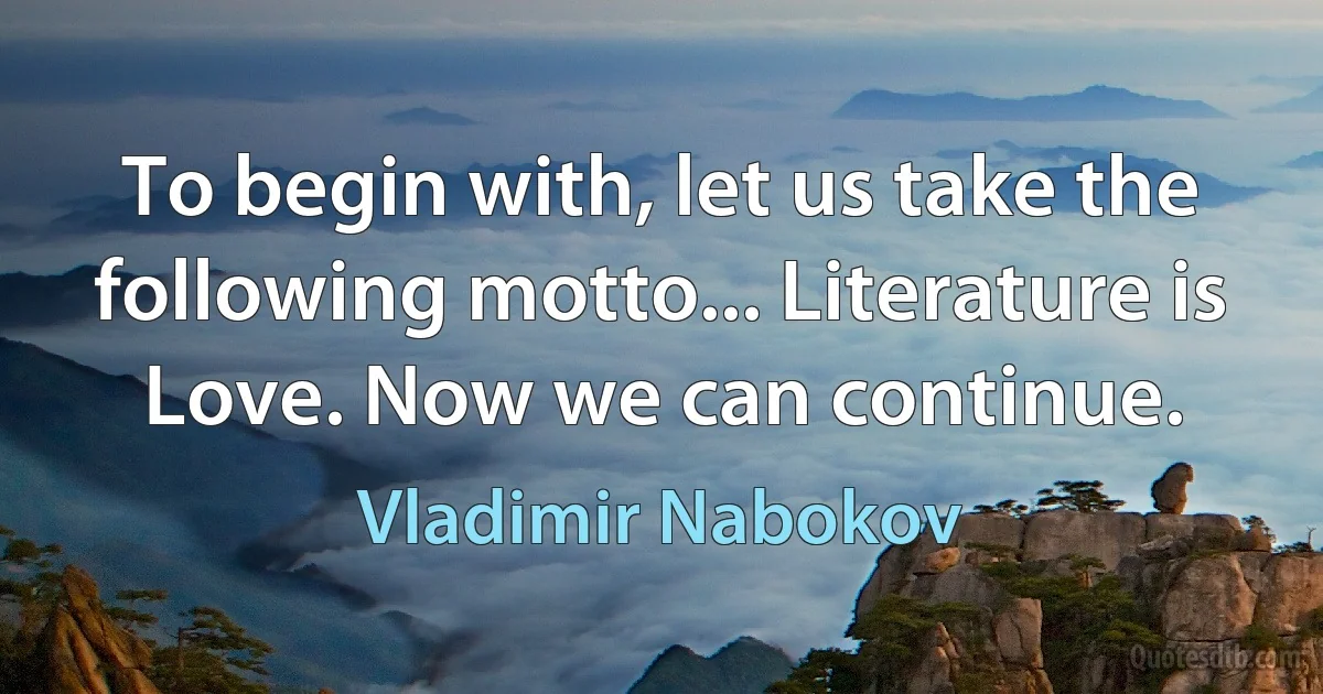 To begin with, let us take the following motto... Literature is Love. Now we can continue. (Vladimir Nabokov)