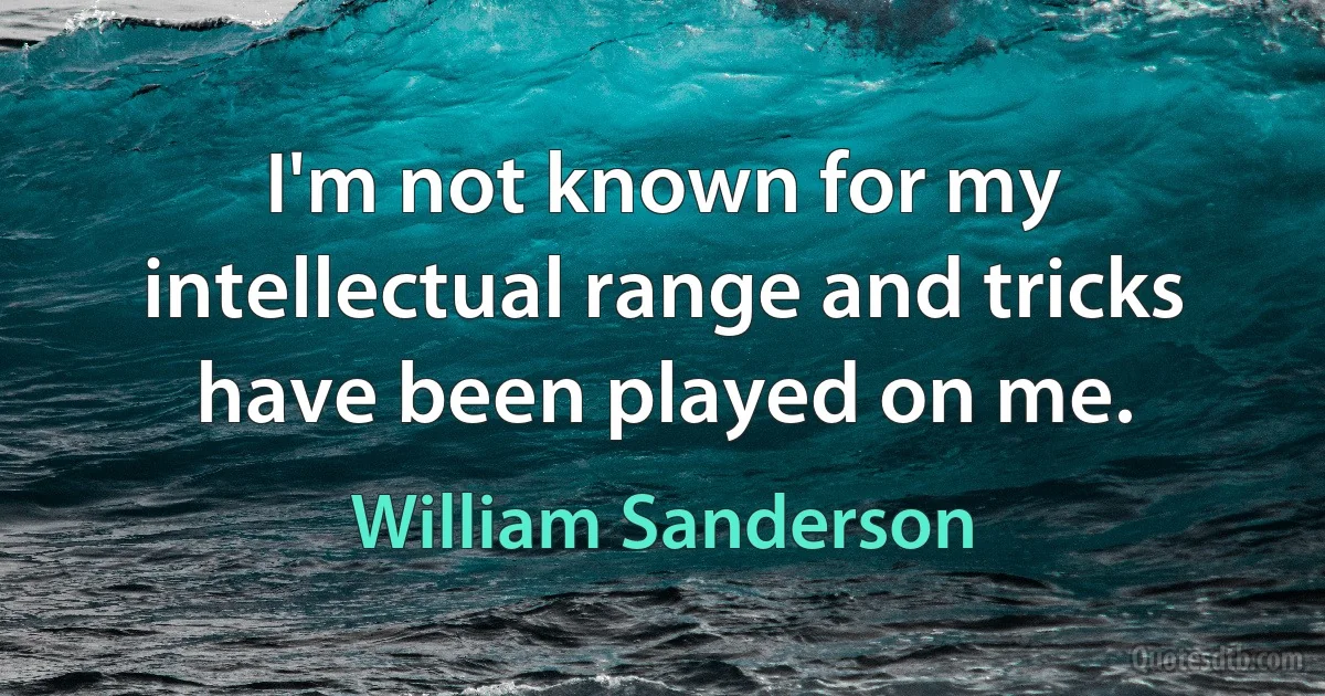 I'm not known for my intellectual range and tricks have been played on me. (William Sanderson)