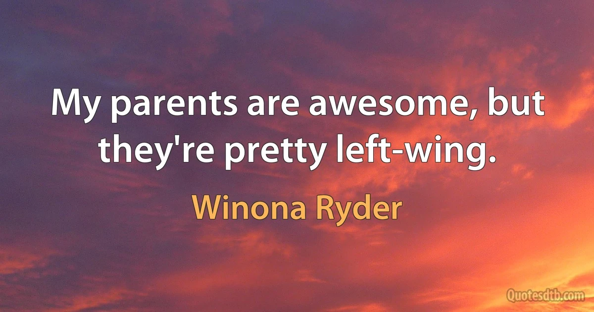 My parents are awesome, but they're pretty left-wing. (Winona Ryder)