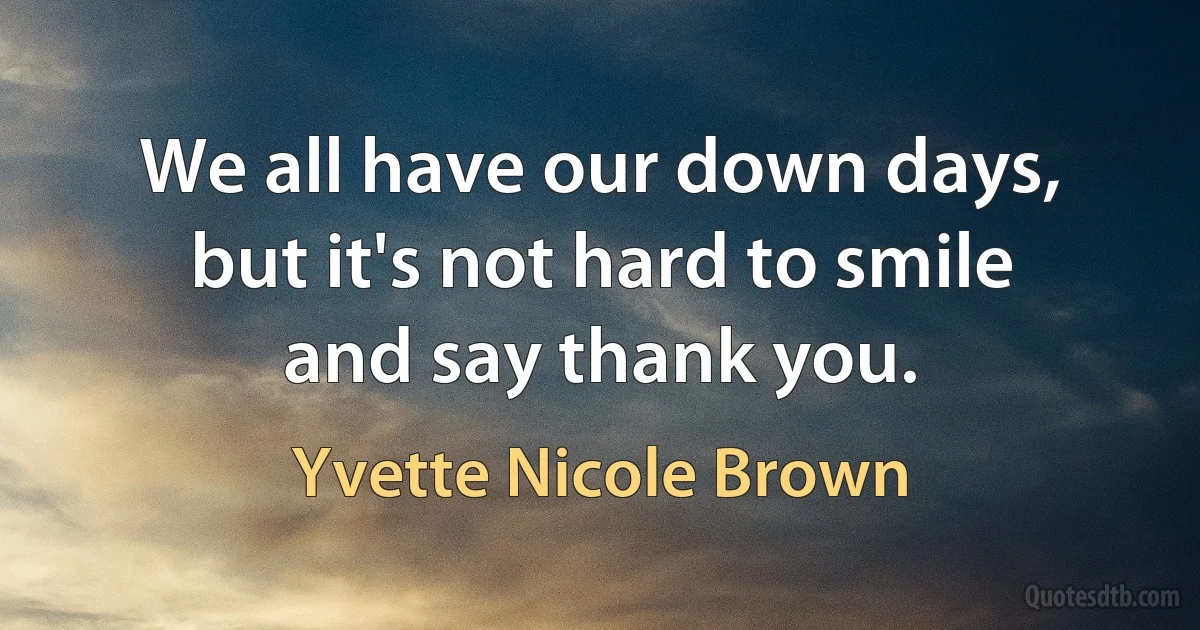 We all have our down days, but it's not hard to smile and say thank you. (Yvette Nicole Brown)