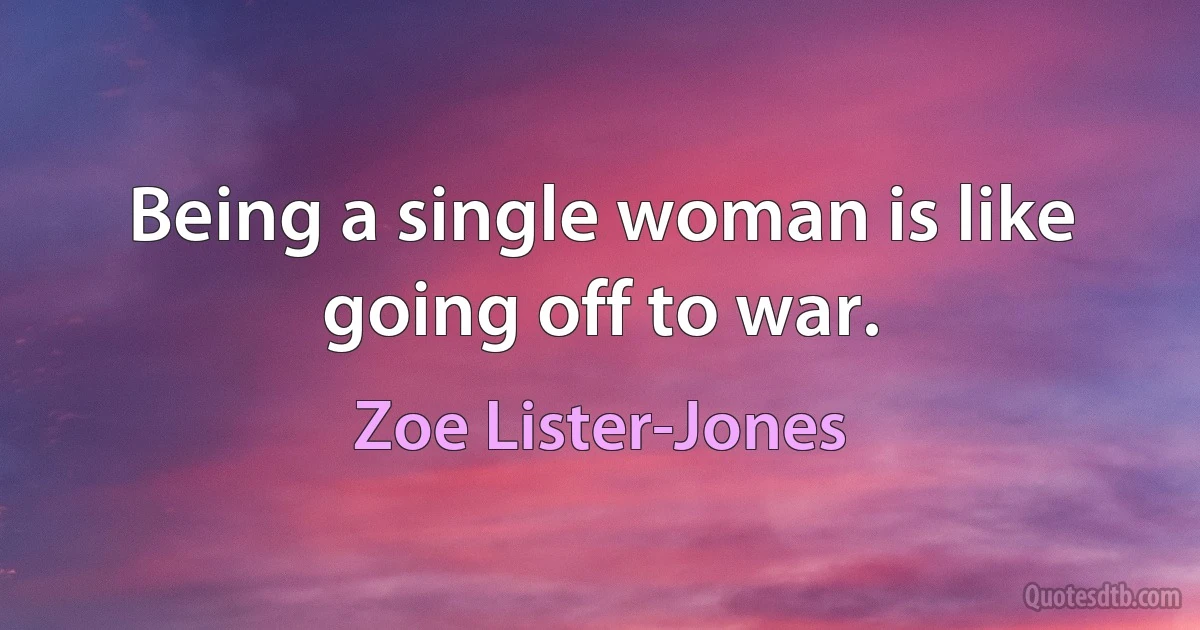 Being a single woman is like going off to war. (Zoe Lister-Jones)