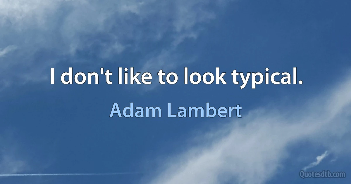 I don't like to look typical. (Adam Lambert)