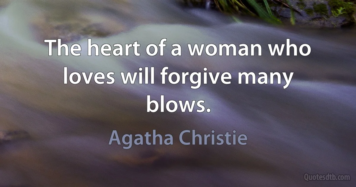 The heart of a woman who loves will forgive many blows. (Agatha Christie)