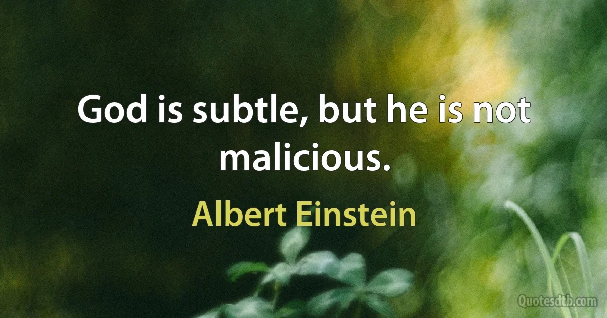 God is subtle, but he is not malicious. (Albert Einstein)