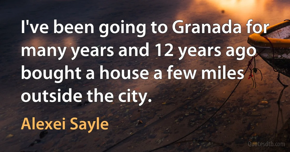 I've been going to Granada for many years and 12 years ago bought a house a few miles outside the city. (Alexei Sayle)