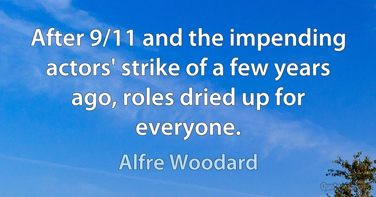 After 9/11 and the impending actors' strike of a few years ago, roles dried up for everyone. (Alfre Woodard)