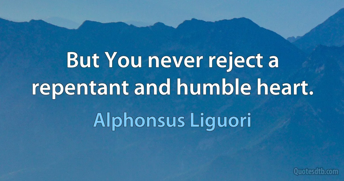 But You never reject a repentant and humble heart. (Alphonsus Liguori)