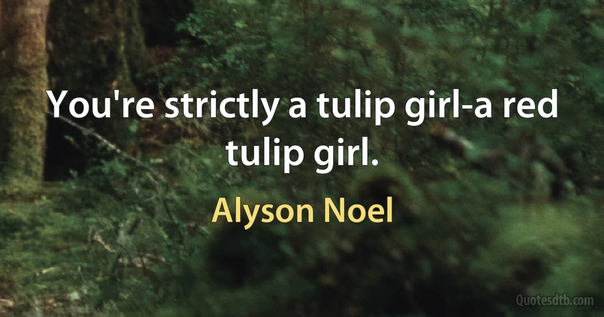 You're strictly a tulip girl-a red tulip girl. (Alyson Noel)