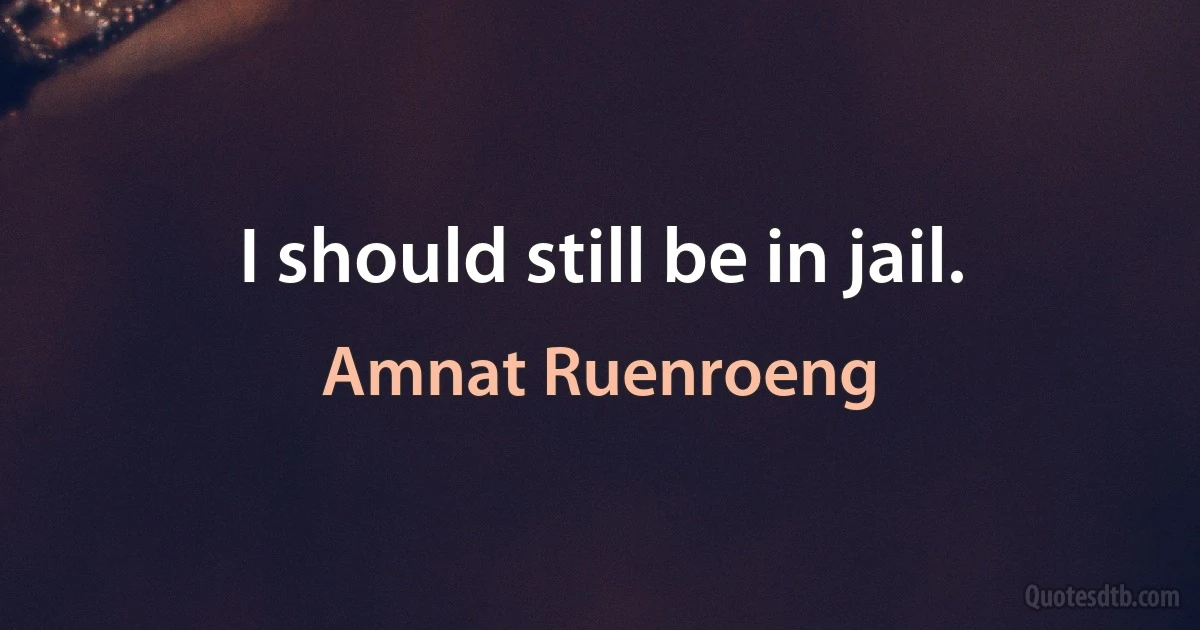 I should still be in jail. (Amnat Ruenroeng)