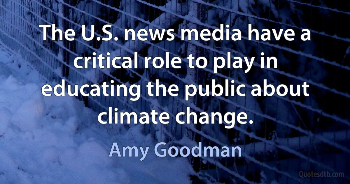 The U.S. news media have a critical role to play in educating the public about climate change. (Amy Goodman)