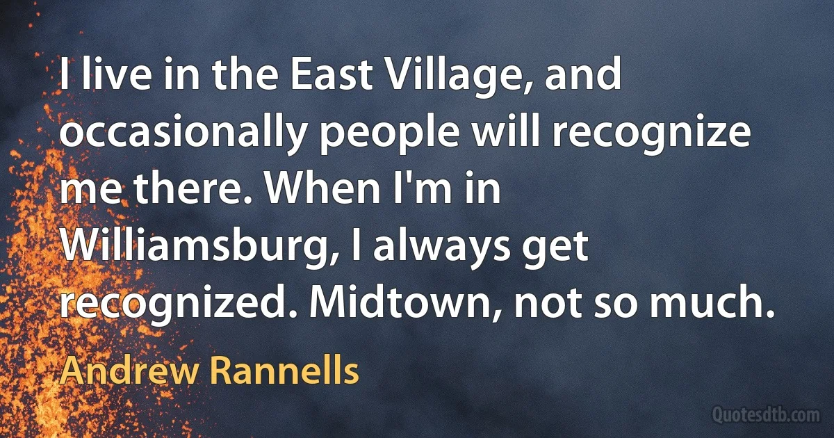 I live in the East Village, and occasionally people will recognize me there. When I'm in Williamsburg, I always get recognized. Midtown, not so much. (Andrew Rannells)