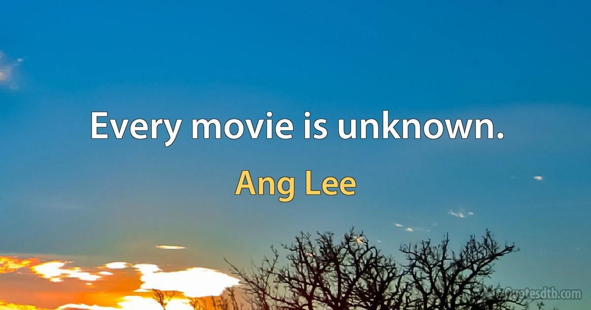 Every movie is unknown. (Ang Lee)