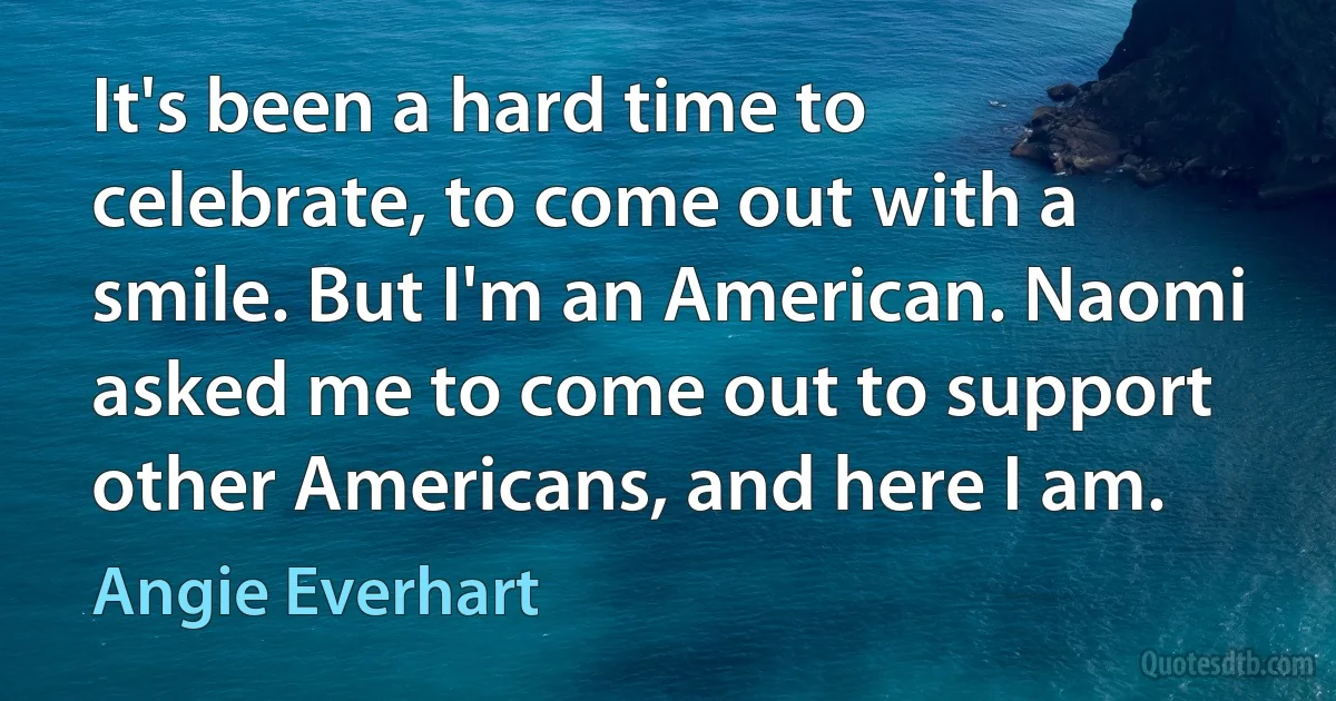 It's been a hard time to celebrate, to come out with a smile. But I'm an American. Naomi asked me to come out to support other Americans, and here I am. (Angie Everhart)