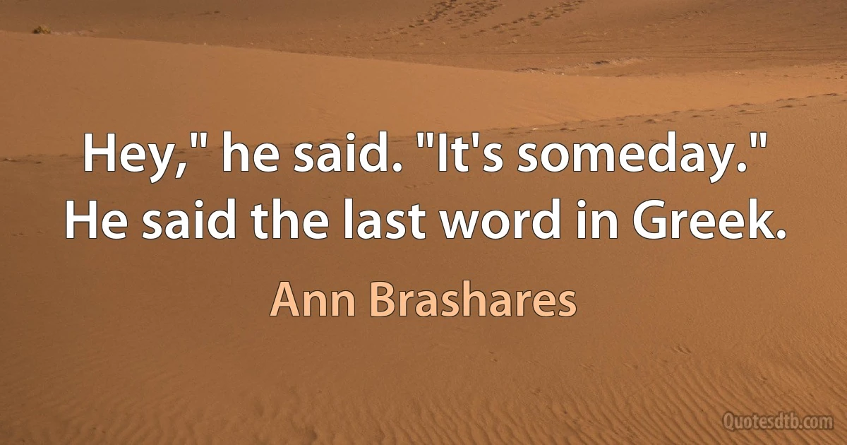 Hey," he said. "It's someday." He said the last word in Greek. (Ann Brashares)