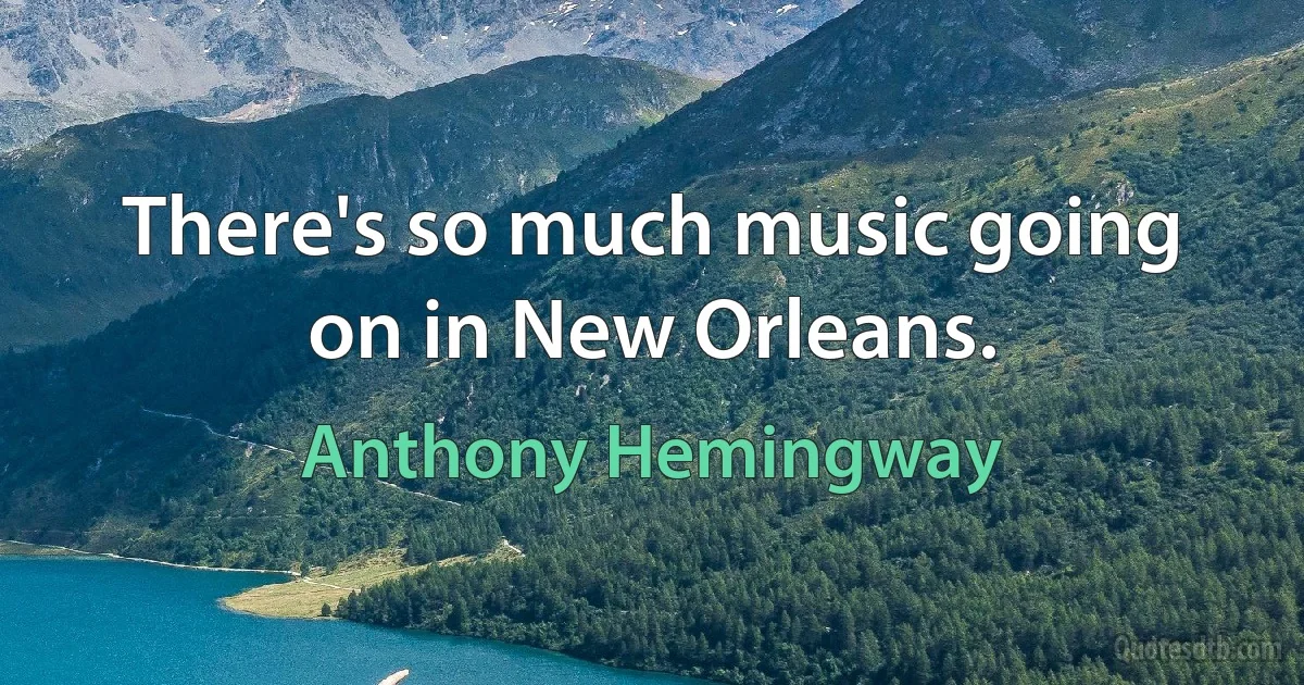 There's so much music going on in New Orleans. (Anthony Hemingway)