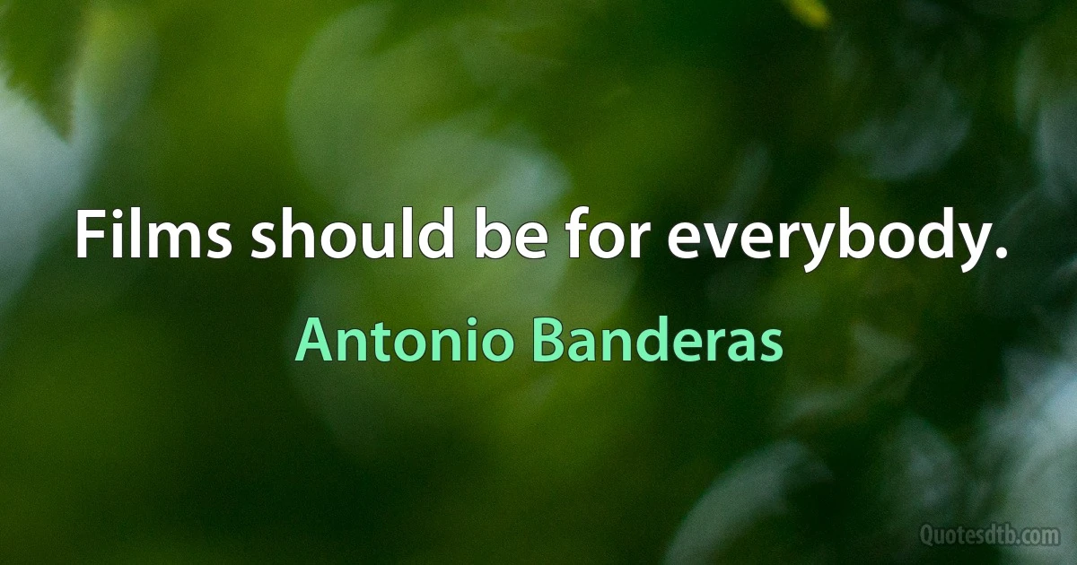 Films should be for everybody. (Antonio Banderas)