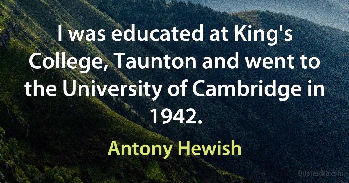 I was educated at King's College, Taunton and went to the University of Cambridge in 1942. (Antony Hewish)