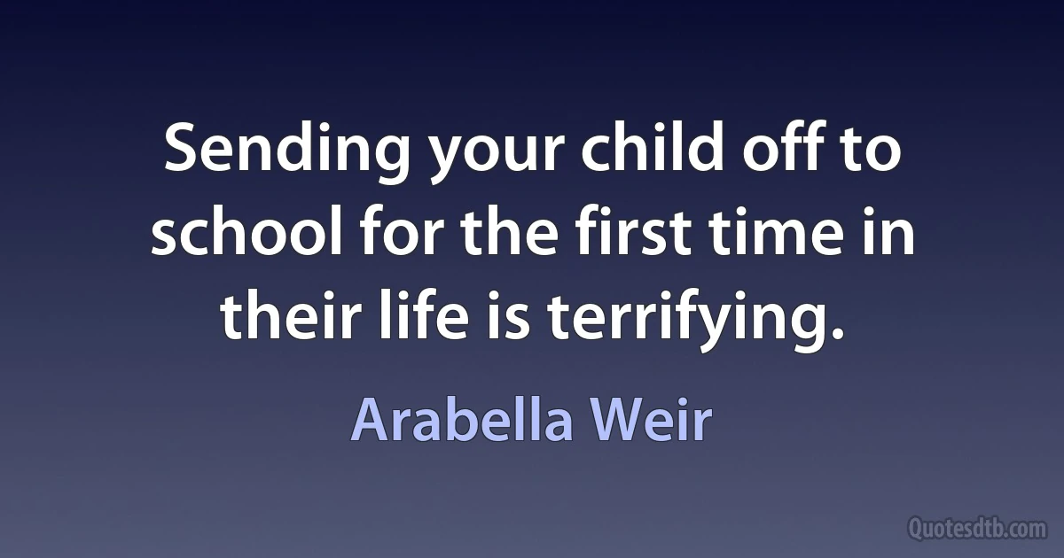 Sending your child off to school for the first time in their life is terrifying. (Arabella Weir)