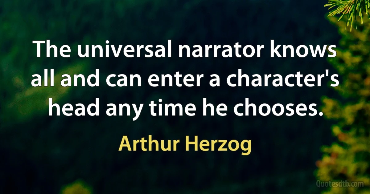 The universal narrator knows all and can enter a character's head any time he chooses. (Arthur Herzog)