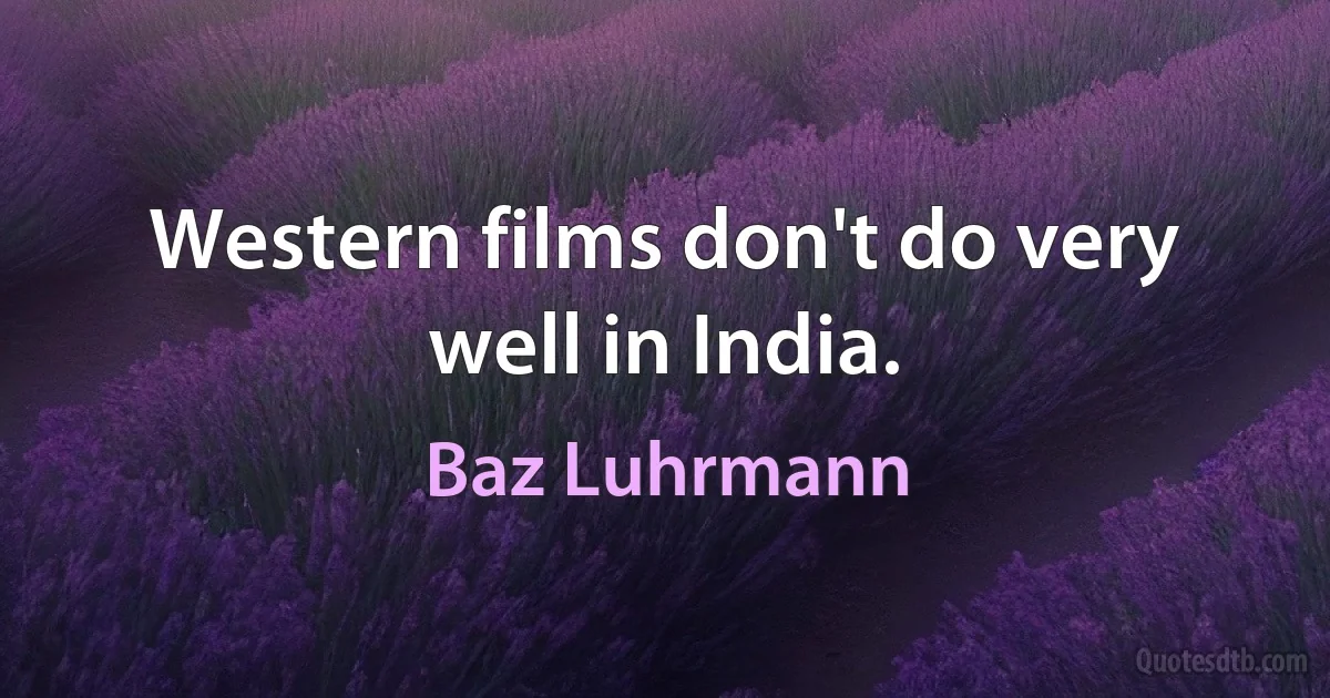 Western films don't do very well in India. (Baz Luhrmann)