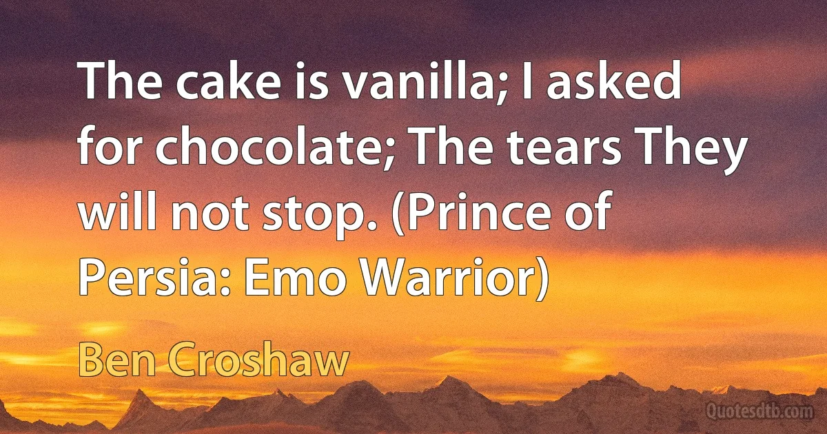 The cake is vanilla; I asked for chocolate; The tears They will not stop. (Prince of Persia: Emo Warrior) (Ben Croshaw)