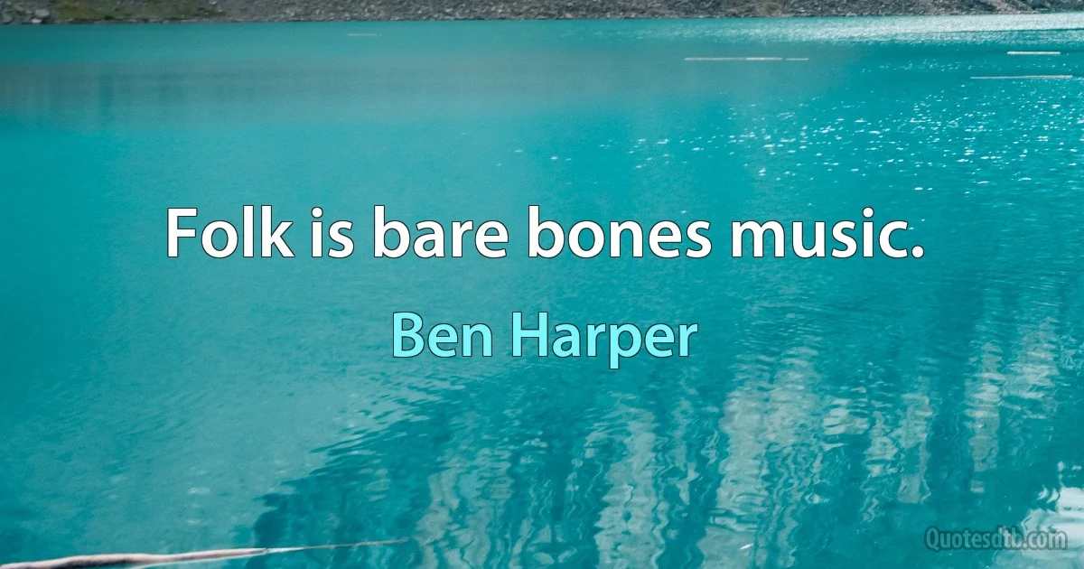 Folk is bare bones music. (Ben Harper)