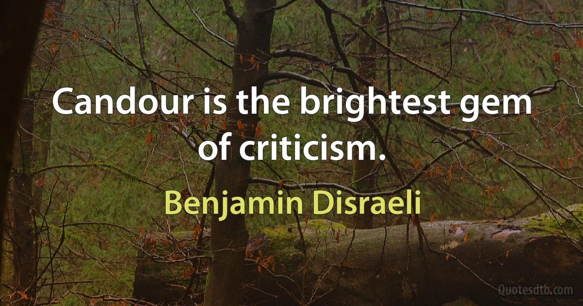 Candour is the brightest gem of criticism. (Benjamin Disraeli)