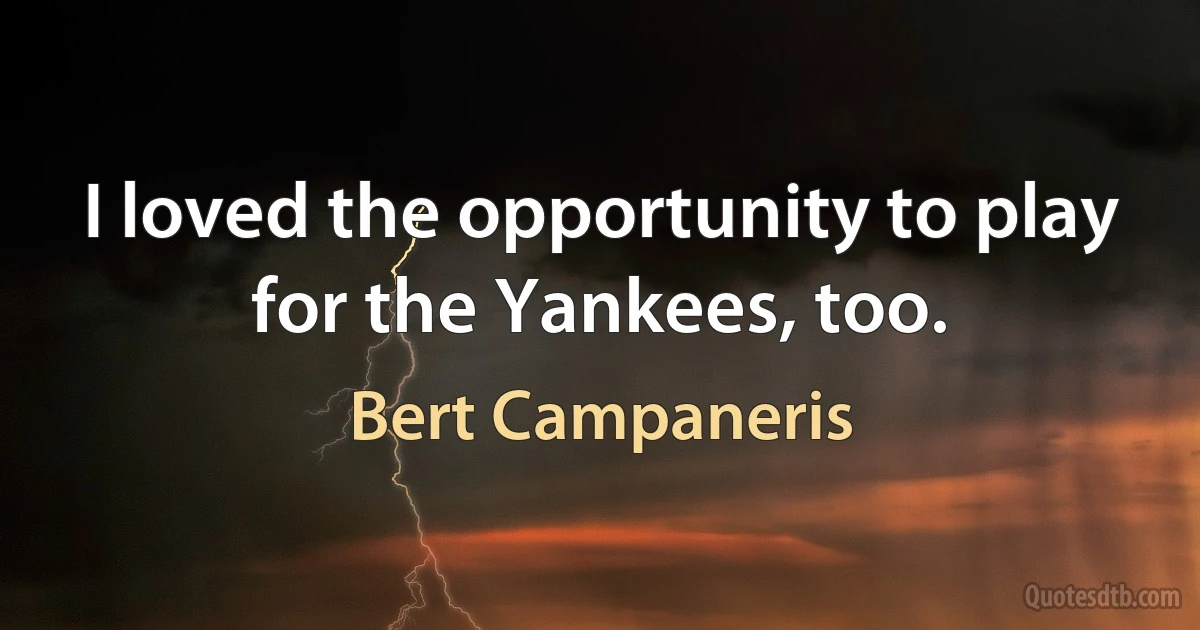 I loved the opportunity to play for the Yankees, too. (Bert Campaneris)