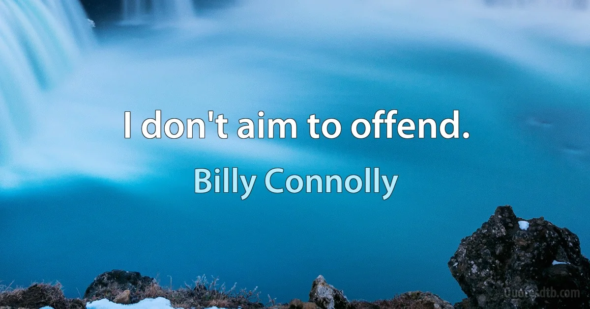 I don't aim to offend. (Billy Connolly)