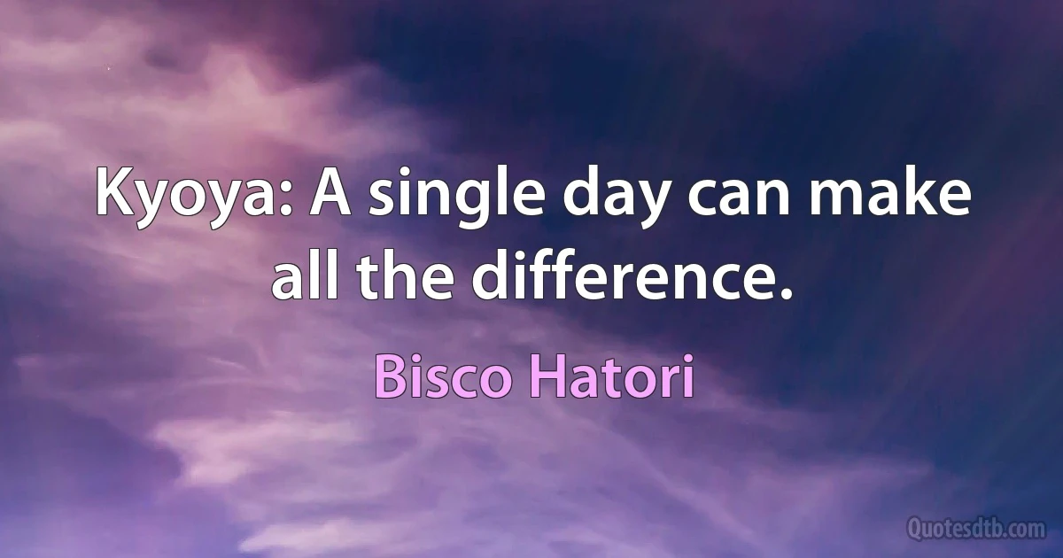 Kyoya: A single day can make all the difference. (Bisco Hatori)