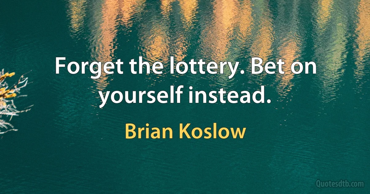 Forget the lottery. Bet on yourself instead. (Brian Koslow)