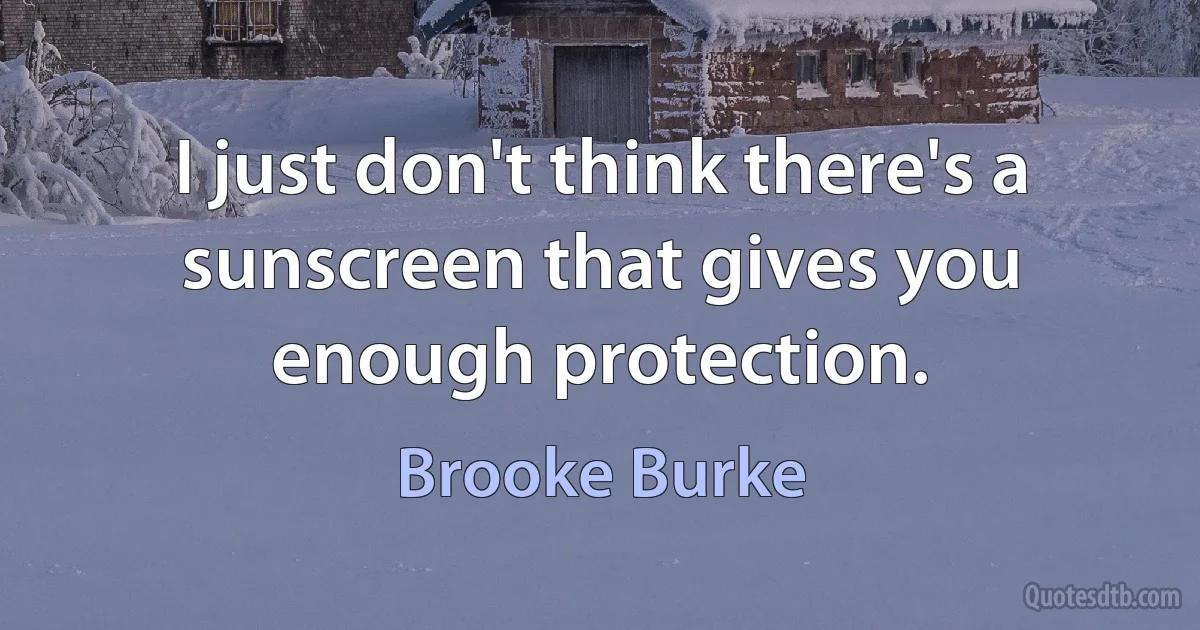 I just don't think there's a sunscreen that gives you enough protection. (Brooke Burke)