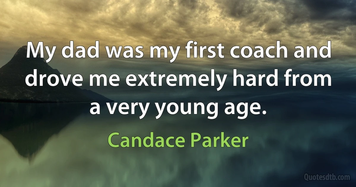 My dad was my first coach and drove me extremely hard from a very young age. (Candace Parker)