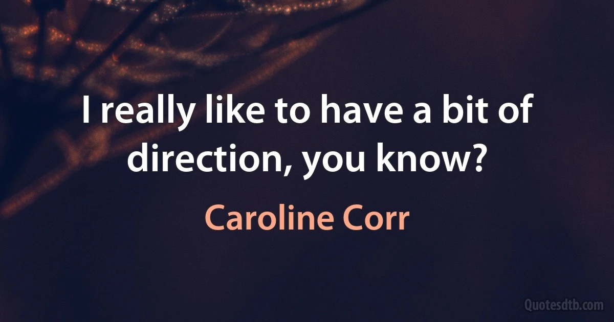 I really like to have a bit of direction, you know? (Caroline Corr)